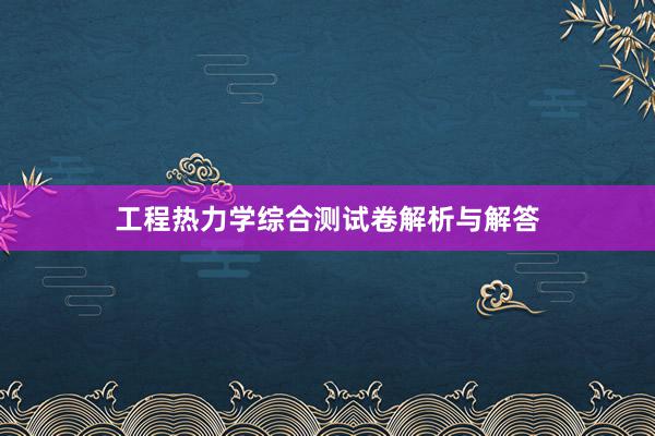 工程热力学综合测试卷解析与解答