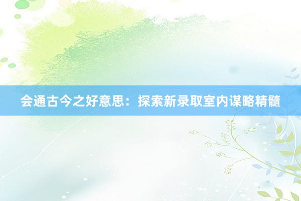 会通古今之好意思：探索新录取室内谋略精髓